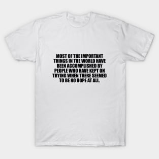 Most of the important things in the world have been accomplished T-Shirt